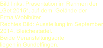 Bild links: Präsentation im Rahmen der „Get 2015“, auf dem  Gelände der  Frma Wohlhüter.  Rechtes Bild: Ausstellung im September 2014, Bleichestadel. Beide Veranstaltungsorte liegen in Gundelfingen.